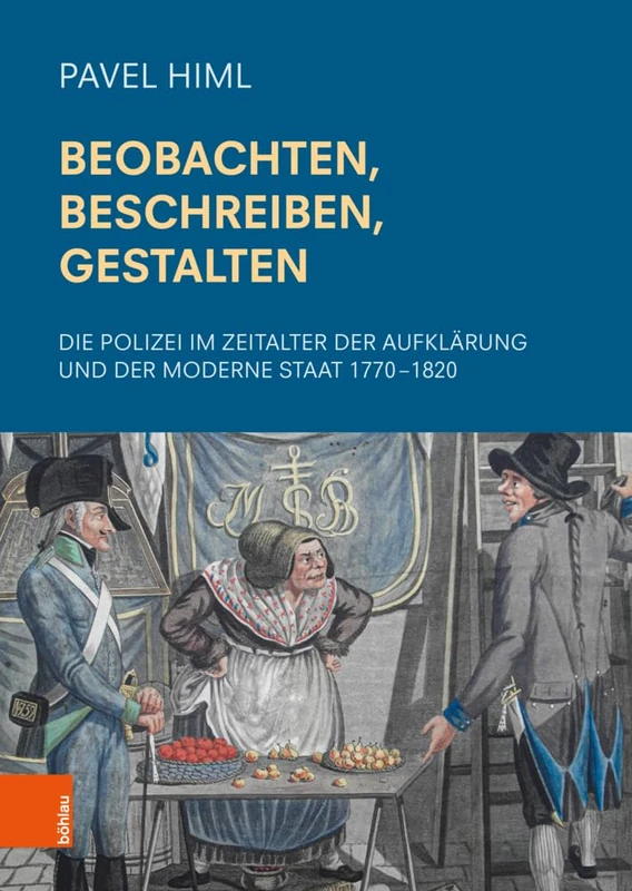 Beobachten, Beschreiben, Gestalten: Die Polizei im Zeitalter der Aufklärung und der Moderne Staat 1770–1820 (Schriftenreihe der Österreichischen Gesellschaft zur Erforschung des 18. Jahrhunderts)