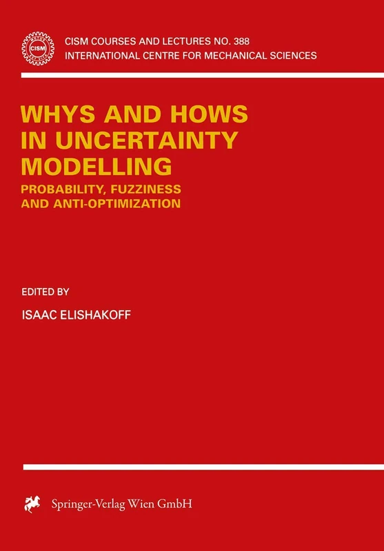 Whys and Hows in Uncertainty Modelling: Probability, Fuzziness and Anti-Optimization: 388 (CISM International Centre for Mechanical Sciences, 388)