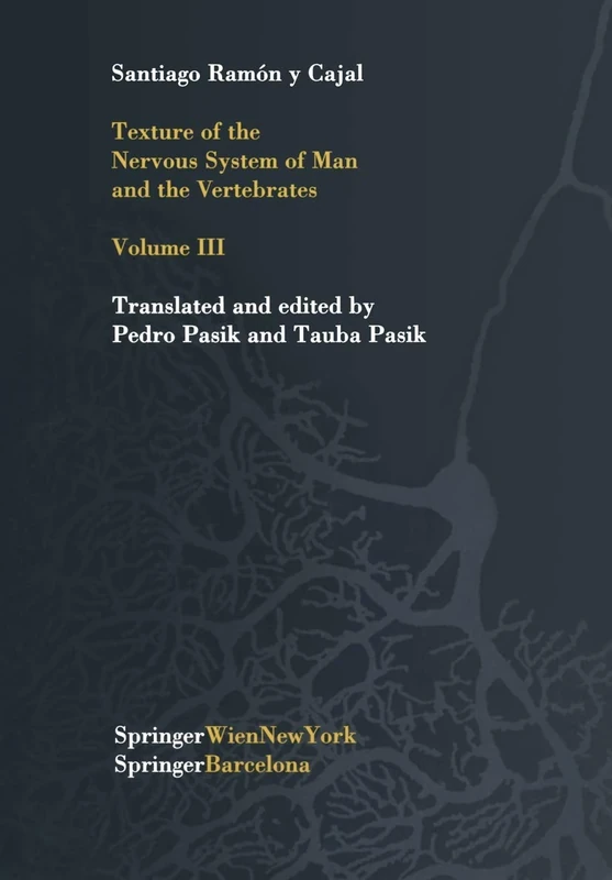 Texture of the Nervous System of Man and the Vertebrates: Volume III An annotated and edited translation of the original Spanish text with the ... ... French version by Pedro Pasik and Tauba Pasik