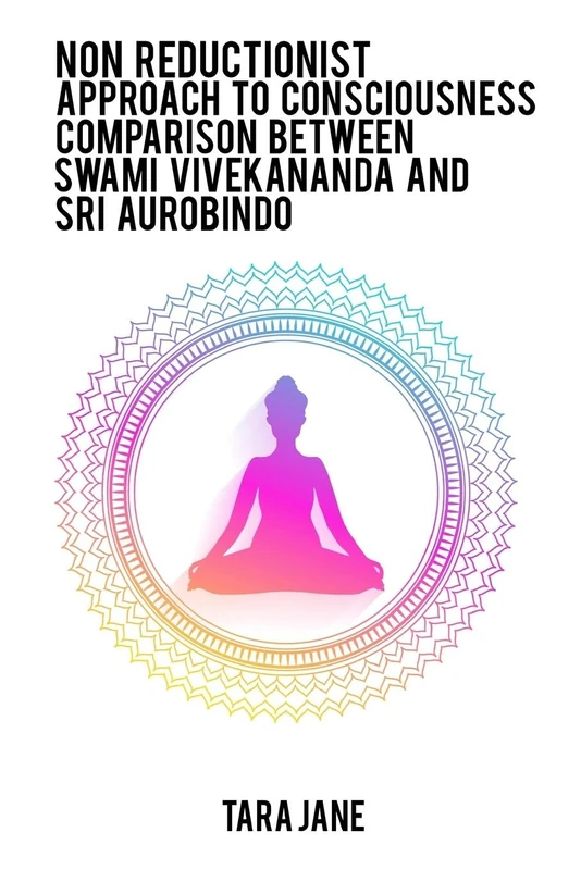 Non reductionist approach to consciousness Comparison between Swami Vivekananda and Sri Aurobindo