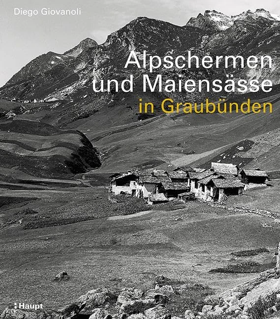Alpschermen und Maiensässe in Graubünden: Bäuerliche Bauten, Betriebsstufen und Siedlungsstrukturen ausserhalb der Dörfer Graubündens von der frühen Neuzeit bis 1960 - Image 1