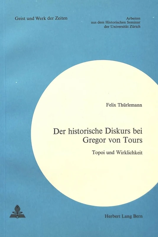 Der Historische Diskurs Bei Gregor Von Tours: Topoi Und Wirklichkeit: 39 (Geist Und Werk Der Zeiten)