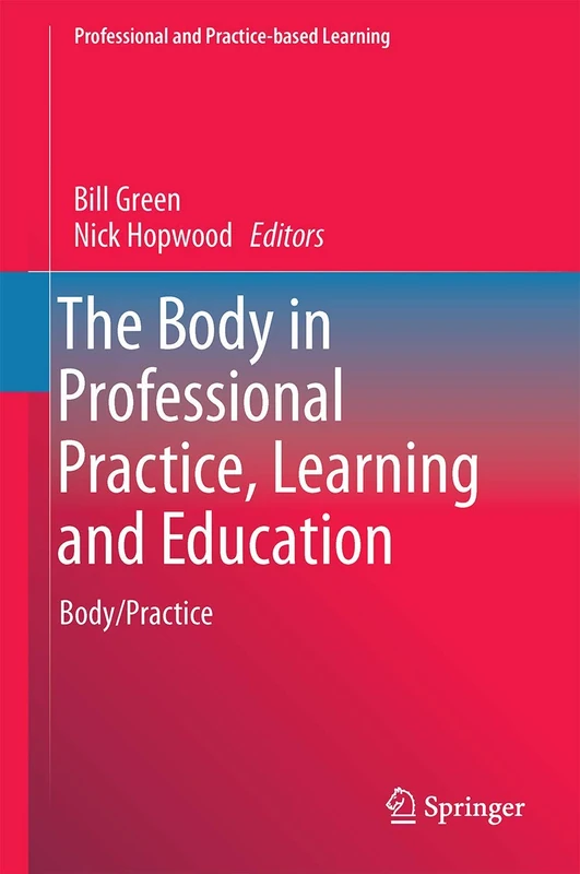 The Body in Professional Practice, Learning and Education: Body/Practice: 11 (Professional and Practice-based Learning, 11)