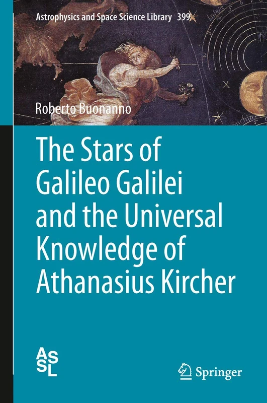 The Stars of Galileo Galilei and the Universal Knowledge of Athanasius Kircher: 399 (Astrophysics and Space Science Library, 399)