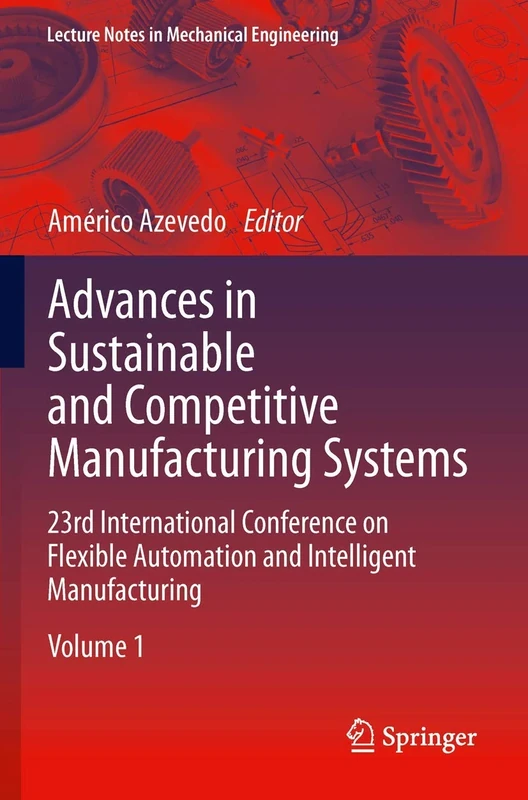 Advances in Sustainable and Competitive Manufacturing Systems: 23rd International Conference on Flexible Automation & Intelligent Manufacturing (Lecture Notes in Mechanical Engineering)
