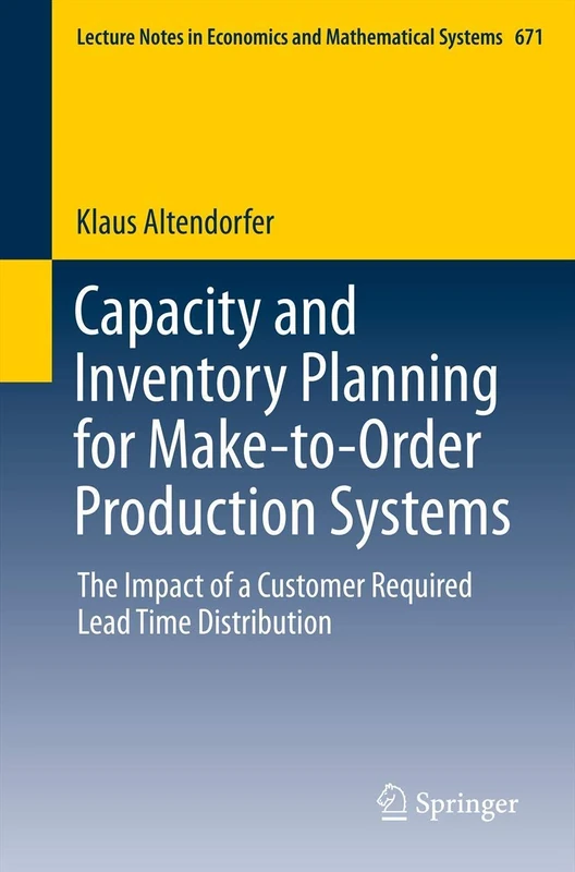 Capacity and Inventory Planning for Make-to-Order Production Systems: The Impact of a Customer Required Lead Time Distribution: 671 (Lecture Notes in Economics and Mathematical Systems, 671)