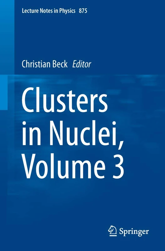 Clusters in Nuclei, Volume 3: 875 (Lecture Notes in Physics, 875)