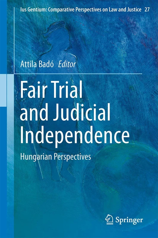 Fair Trial and Judicial Independence: Hungarian Perspectives: 27 (Ius Gentium: Comparative Perspectives on Law and Justice, 27)