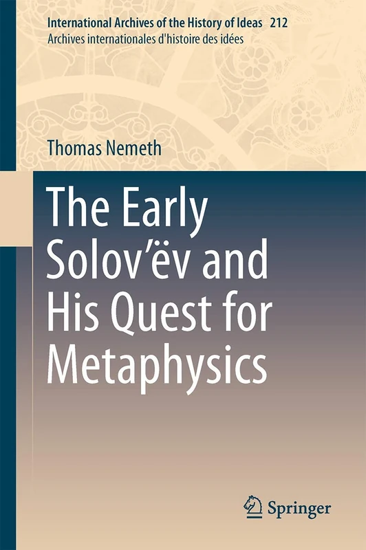The Early Solov’ëv and His Quest for Metaphysics: 212 (International Archives of the History of Ideas Archives internationales d'histoire des idées, 212)