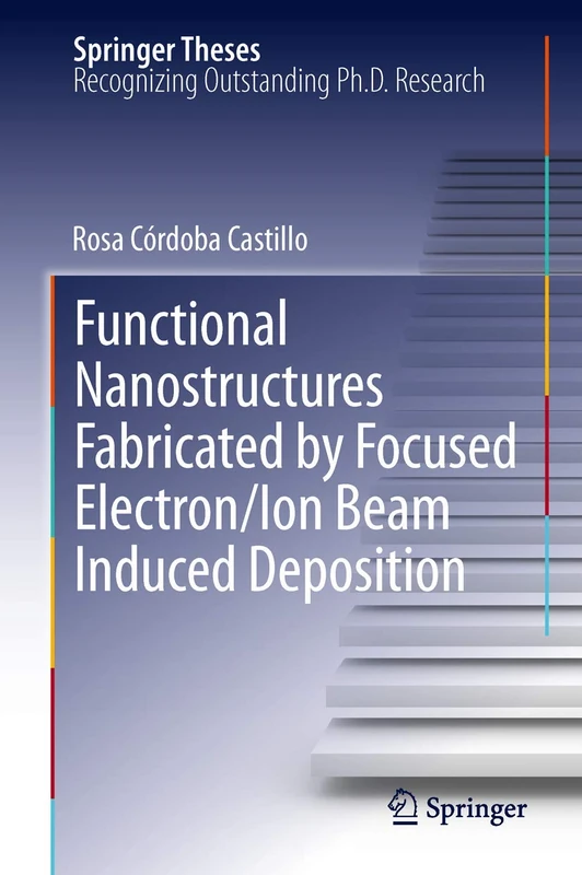 Functional Nanostructures Fabricated by Focused Electron/Ion Beam Induced Deposition (Springer Theses)
