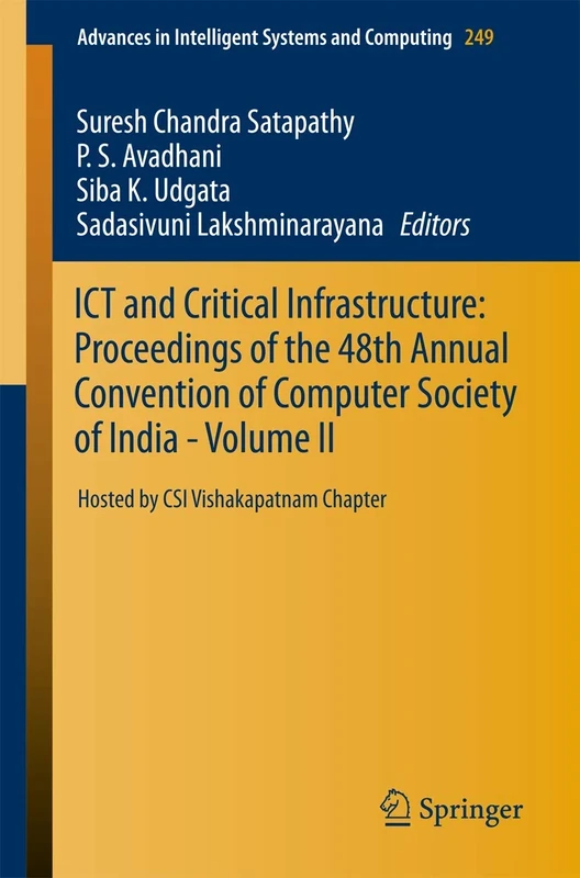 ICT and Critical Infrastructure: Proceedings of the 48th Annual Convention of Computer Society of India- Vol II: Hosted by CSI Vishakapatnam Chapter: ... in Intelligent Systems and Computing, 249)