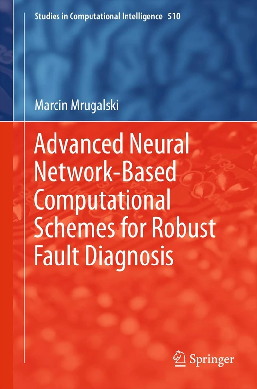Advanced Neural Network-Based Computational Schemes for Robust Fault Diagnosis: 510 (Studies in Computational Intelligence, 510)