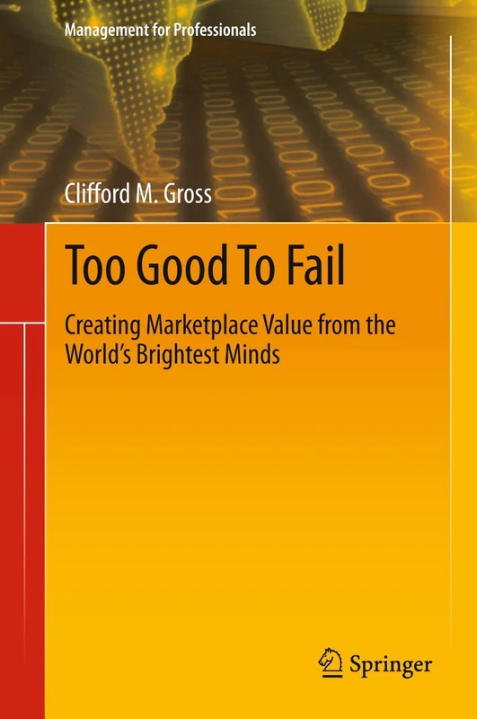 Too Good To Fail: Creating Marketplace Value from the World’s Brightest Minds (Management for Professionals)