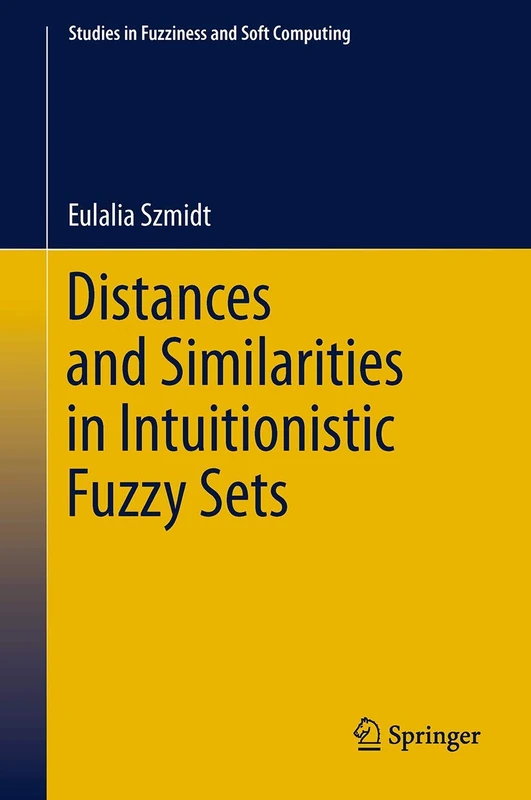 Distances and Similarities in Intuitionistic Fuzzy Sets: 307 (Studies in Fuzziness and Soft Computing, 307)