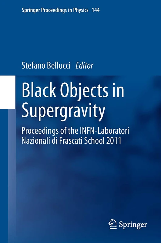 Black Objects in Supergravity: Proceedings of the INFN-Laboratori Nazionali di Frascati School 2011: 144 (Springer Proceedings in Physics, 144)
