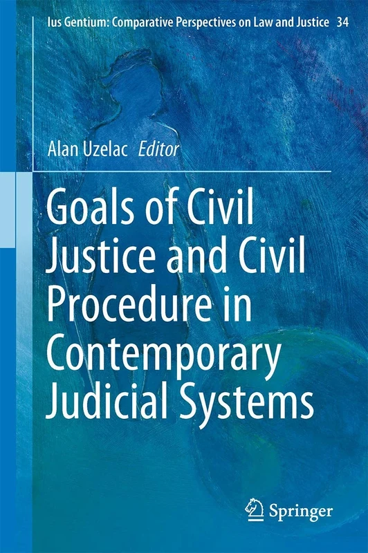 Goals of Civil Justice and Civil Procedure in Contemporary Judicial Systems: 34 (Ius Gentium: Comparative Perspectives on Law and Justice, 34)