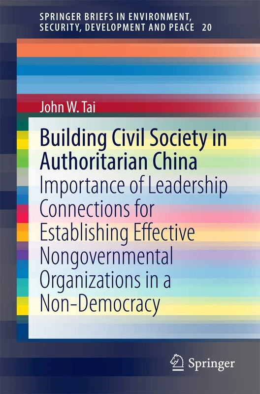 Building Civil Society in Authoritarian China: Importance of Leadership Connections for Establishing Effective Nongovernmental Organizations in a ... Security, Development and Peace, 20)