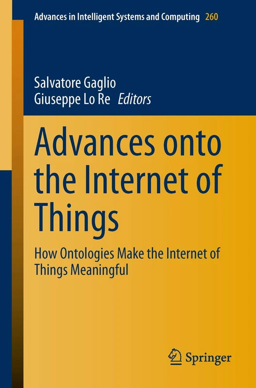 Advances onto the Internet of Things: How Ontologies Make the Internet of Things Meaningful: 260 (Advances in Intelligent Systems and Computing, 260)