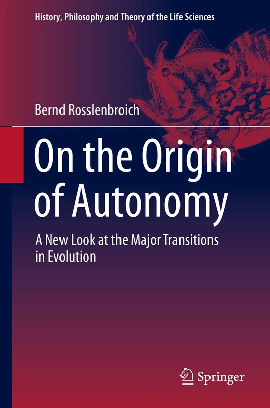 On the Origin of Autonomy: A New Look at the Major Transitions in Evolution: 5 (History, Philosophy and Theory of the Life Sciences, 5)