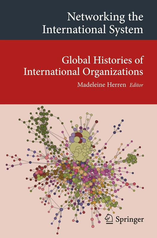 Networking the International System: Global Histories of International Organizations (Transcultural Research – Heidelberg Studies on Asia and Europe in a Global Context)