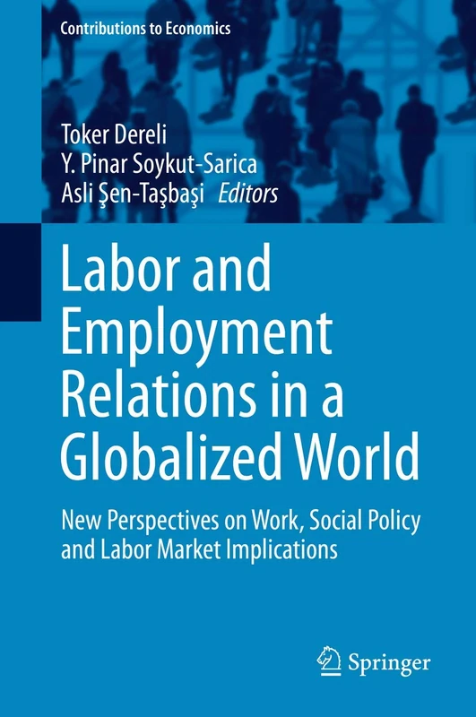Labor and Employment Relations in a Globalized World: New Perspectives on Work, Social Policy and Labor Market Implications (Contributions to Economics)