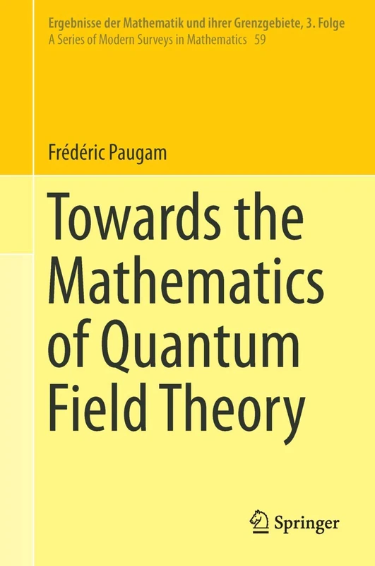Towards the Mathematics of Quantum Field Theory: 59 (Ergebnisse der Mathematik und ihrer Grenzgebiete. 3. Folge / A Series of Modern Surveys in Mathematics, 59)