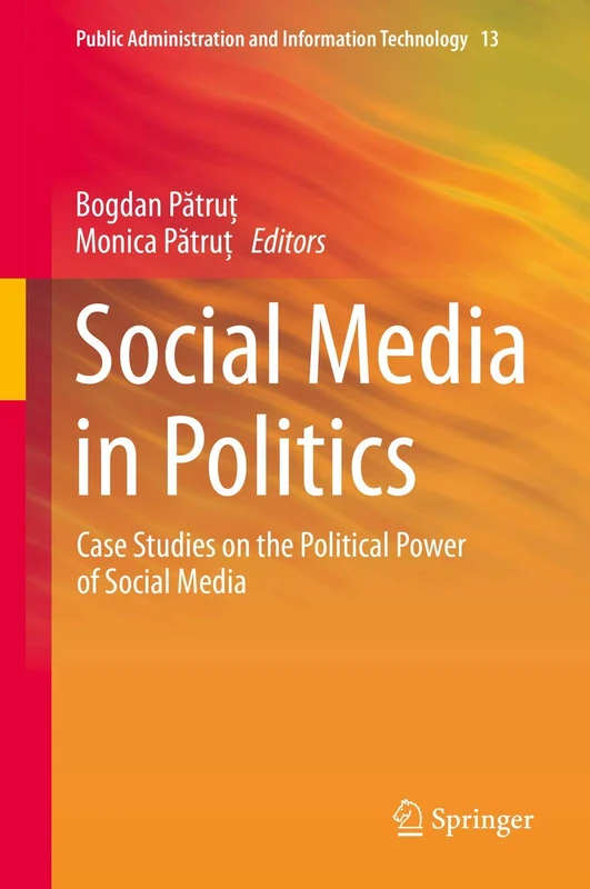 Social Media in Politics: Case Studies on the Political Power of Social Media: 13 (Public Administration and Information Technology, 13)