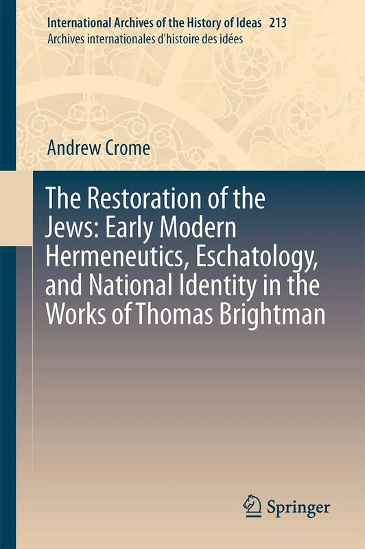 The Restoration of the Jews: Early Modern Hermeneutics, Eschatology, and National Identity in the Works of Thomas Brightman: 213 (International ... internationales d'histoire des idées, 213)
