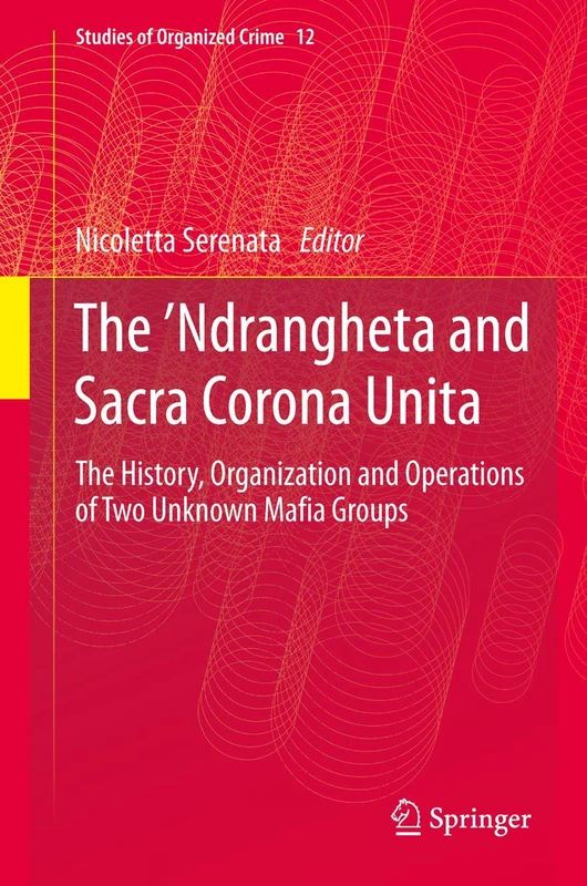 The ’Ndrangheta and Sacra Corona Unita: The History, Organization and Operations of Two Unknown Mafia Groups: 12 (Studies of Organized Crime, 12)