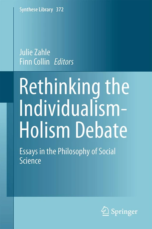 Rethinking the Individualism-Holism Debate: Essays in the Philosophy of Social Science: 372 (Synthese Library, 372)