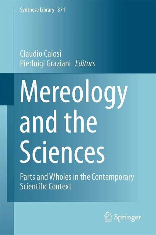 Mereology and the Sciences: Parts and Wholes in the Contemporary Scientific Context: 371 (Synthese Library, 371)