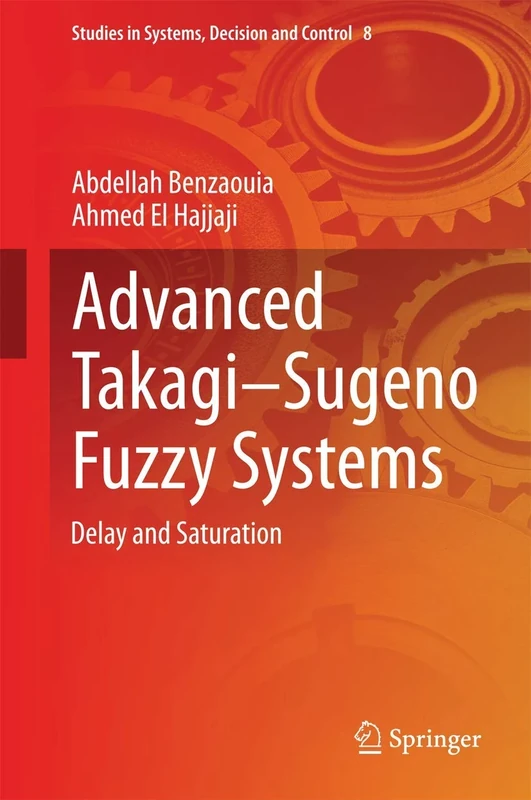 Advanced Takagi‒Sugeno Fuzzy Systems: Delay and Saturation: 8 (Studies in Systems, Decision and Control, 8)