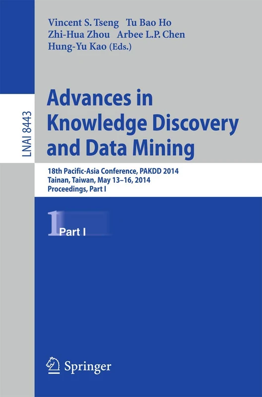 Advances in Knowledge Discovery and Data Mining: 18th Pacific-Asia Conference, PAKDD 2014, Tainan, Taiwan, May 13-16, 2014. Proceedings, Part I: 8443 (Lecture Notes in Computer Science, 8443)