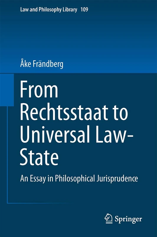 From Rechtsstaat to Universal Law-State: An Essay in Philosophical Jurisprudence: 109 (Law and Philosophy Library, 109)