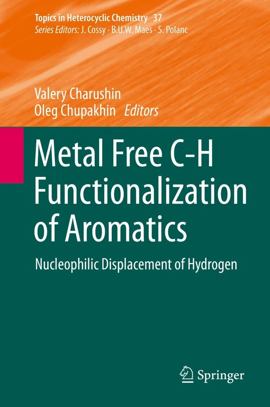 Metal Free C-H Functionalization of Aromatics: Nucleophilic Displacement of Hydrogen: 37 (Topics in Heterocyclic Chemistry, 37)