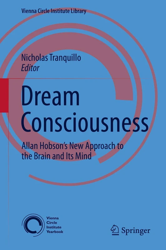 Dream Consciousness: Allan Hobson’s New Approach to the Brain and Its Mind: 3 (Vienna Circle Institute Library, 3)
