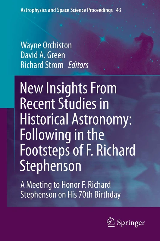 New Insights From Recent Studies in Historical Astronomy: Following in the Footsteps of F. Richard Stephenson: A Meeting to Honor F. Richard ... and Space Science Proceedings, 43)