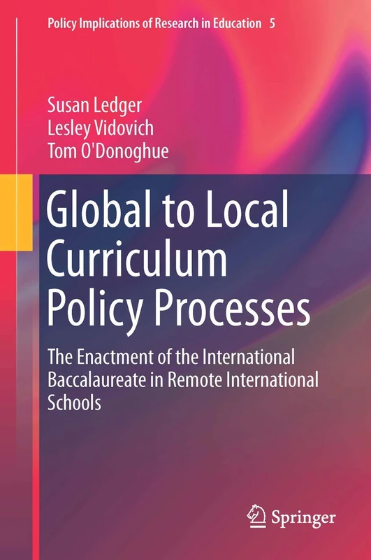 Global to Local Curriculum Policy Processes: The Enactment of the International Baccalaureate in Remote International Schools: 4 (Policy Implications of Research in Education, 4)