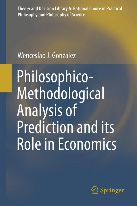 Philosophico-Methodological Analysis of Prediction and its Role in Economics: 50 (Theory and Decision Library A:, 50)