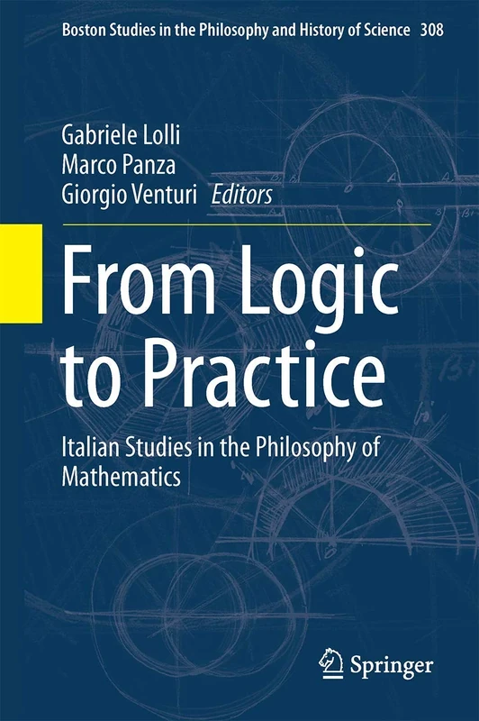 From Logic to Practice: Italian Studies in the Philosophy of Mathematics: 308 (Boston Studies in the Philosophy and History of Science, 308)
