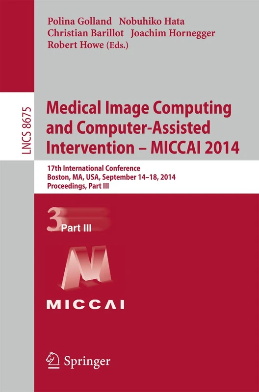 Medical Image Computing and Computer-Assisted Intervention - MICCAI 2014: 17th International Conference, Boston, MA, USA, September 14-18, 2014, ... (Lecture Notes in Computer Science, 8675)