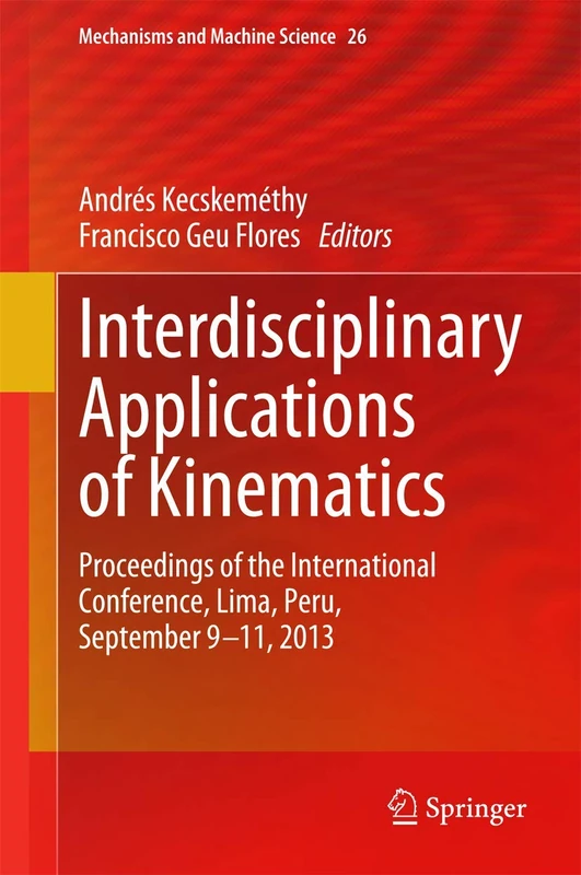 Interdisciplinary Applications of Kinematics: Proceedings of the International Conference, Lima, Peru, September 9-11, 2013: 26 (Mechanisms and Machine Science, 26)