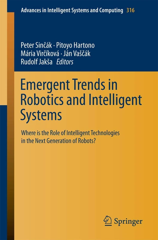 Emergent Trends in Robotics and Intelligent Systems: Where is the Role of Intelligent Technologies in the Next Generation of Robots?: 316 (Advances in Intelligent Systems and Computing, 316)
