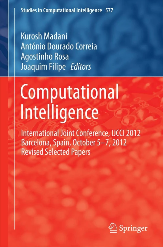 Computational Intelligence: International Joint Conference, IJCCI 2012 Barcelona, Spain, October 5-7, 2012 Revised Selected Papers: 577 (Studies in Computational Intelligence, 577)