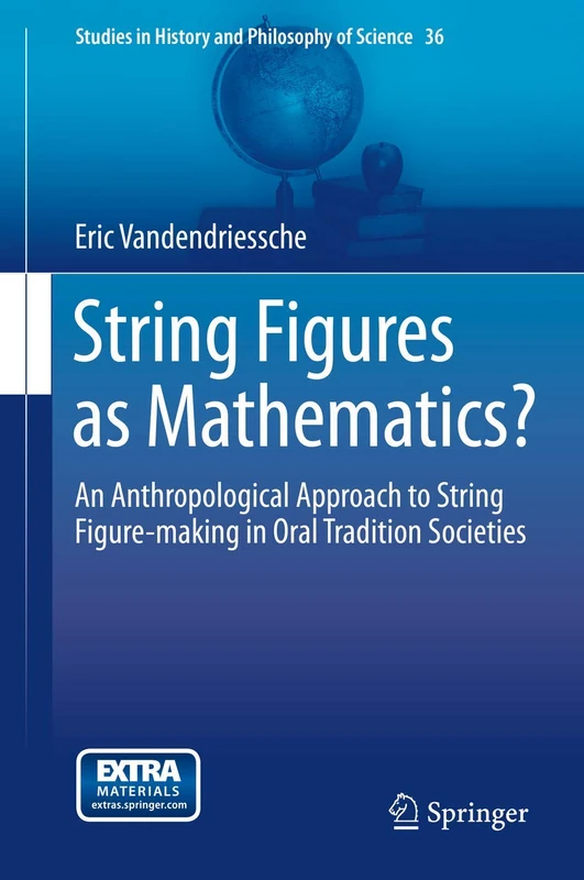 String Figures as Mathematics?: An Anthropological Approach to String Figure-making in Oral Tradition Societies: 36 (Studies in History and Philosophy of Science, 36)