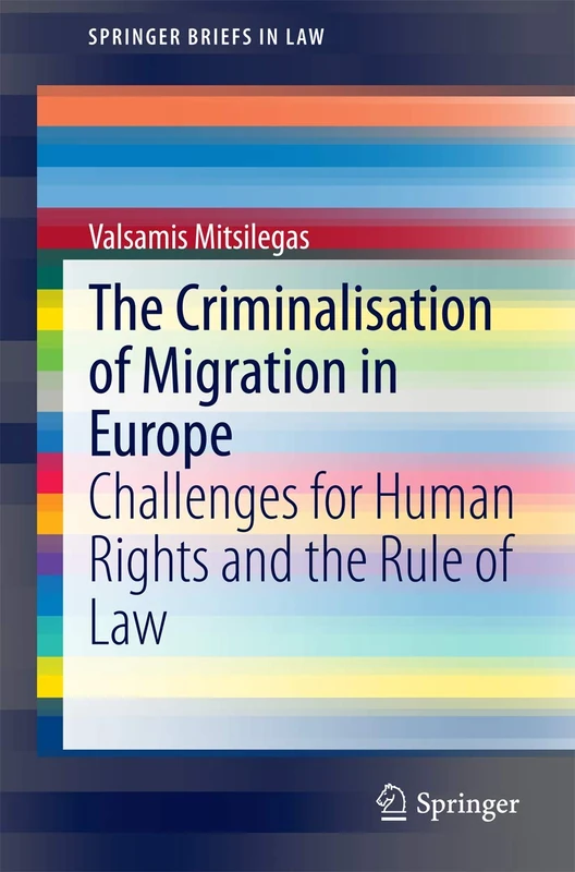 The Criminalisation of Migration in Europe: Challenges for Human Rights and the Rule of Law (SpringerBriefs in Law)
