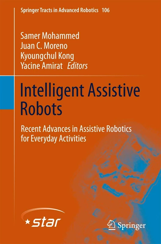 Intelligent Assistive Robots: Recent Advances in Assistive Robotics for Everyday Activities: 106 (Springer Tracts in Advanced Robotics, 106)