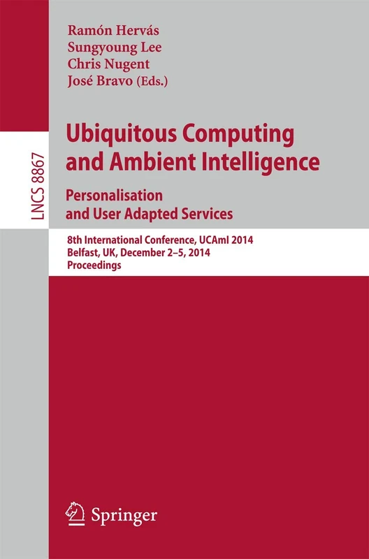 Ubiquitous Computing and Ambient Intelligence: Personalisation and User Adapted Services: 8th International Conference, UCAmI 2014, Belfast, UK, ... (Lecture Notes in Computer Science, 8867)
