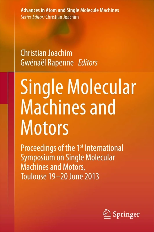 Single Molecular Machines and Motors: Proceedings of the 1st International Symposium on Single Molecular Machines and Motors, Toulouse 19-20 June 2013 (Advances in Atom and Single Molecule Machines)
