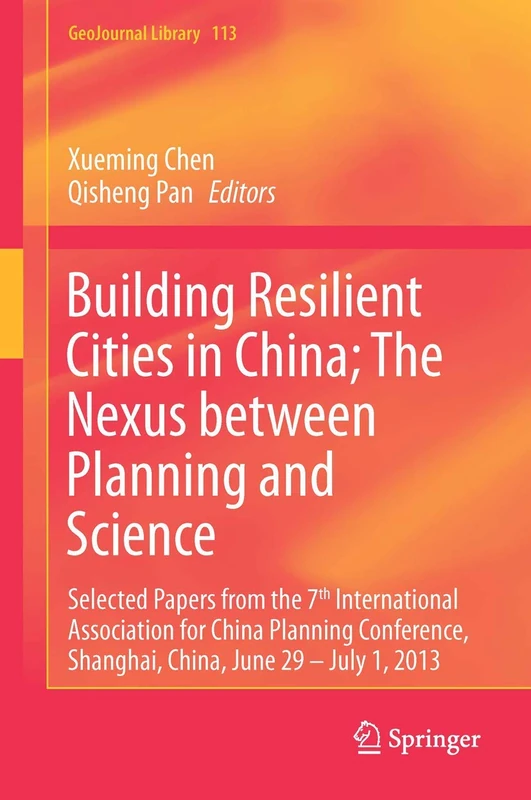 Building Resilient Cities in China: The Nexus between Planning and Science: Selected Papers from the 7th International Association for China Planning ... – July 1, 2013: 113 (GeoJournal Library, 113)